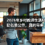 2026年乡村教师生活补助名单公示,真的带来了改变吗?(图4) 2026年乡村教师生活补助名单公示,真的带来了改变吗?(图4)