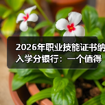 2026年职业技能证书纳入学分银行:一个值得审视的转折(图4) 2026年职业技能证书纳入学分银行:一个值得审视的转折(图4)