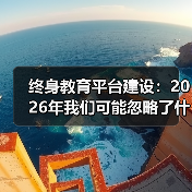 终身教育平台建设:2026年我们可能忽略了什么(图4) 终身教育平台建设:2026年我们可能忽略了什么(图4)