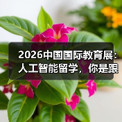2026中国国际教育展：人工智能留学，你的缩略图