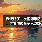 我搞砸了一次国际带队，才看懂教育资讯2026年中美青年创客大赛正式启动国际创新合作（图3）