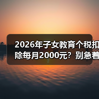 2026年子女教育个税扣除每月2000元?别急着算账,先看懂这一条(图3) 2026年子女教育个税扣除每月2000元?别急着算账,先看懂这一条(图3)