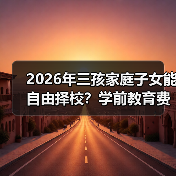 2026年三孩家庭子女能自由择校?学前教育费用减免真的来了?(图2) 2026年三孩家庭子女能自由择校?学前教育费用减免真的来了?(图2)
