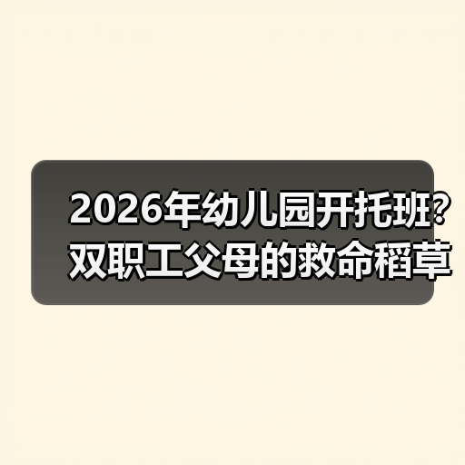 2026年幼儿园开托班?双职工父母的救命稻草还是扯淡?(图3) 2026年幼儿园开托班?双职工父母的救命稻草还是扯淡?(图3)