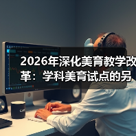 2026年深化美育教学改革：学科美育试点的另一种观察（图1）