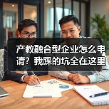 产教融合型企业怎么申请?我踩的坑全在这里(图3) 产教融合型企业怎么申请?我踩的坑全在这里(图3)