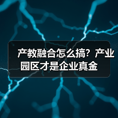 产教融合怎么搞?产业园区才是企业真金(图1) 产教融合怎么搞?产业园区才是企业真金(图1)