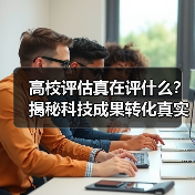 高校评估真在评什么?揭秘科技成果转化真实标准(图1) 高校评估真在评什么?揭秘科技成果转化真实标准(图1)