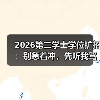 2026第二学士学位扩招：别急着冲，先听我骂醒你