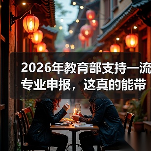 2026年教育部支持一流专业申报，这真的能带来改变吗
