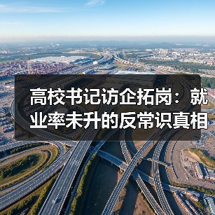 高校书记访企拓岗:就业率未升的反常识真相(图1) 高校书记访企拓岗:就业率未升的反常识真相(图1)