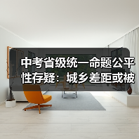 中考省级统一命题公平性存疑:城乡差距或被放大?(图4) 中考省级统一命题公平性存疑:城乡差距或被放大?(图4)