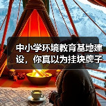 中小学环境教育基地建设,你真以为挂块牌子就够了吗?(图2) 中小学环境教育基地建设,你真以为挂块牌子就够了吗?(图2)