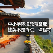 中小学环境教育基地:挂牌不是终点,课程才是核心!(图1) 中小学环境教育基地:挂牌不是终点,课程才是核心!(图1)