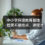 中小学环境教育基地:挂牌不是终点,课程才是核心!(图4) 中小学环境教育基地:挂牌不是终点,课程才是核心!(图4)