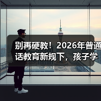 别再硬教!2026年普通话教育新规下,孩子学说话的正确姿势(图1) 别再硬教!2026年普通话教育新规下,孩子学说话的正确姿势(图1)