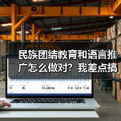 民族团结教育和语言推广怎么做对?我差点搞砸了(图2) 民族团结教育和语言推广怎么做对?我差点搞砸了(图2)