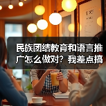 民族团结教育和语言推广怎么做对?我差点搞砸了(图1) 民族团结教育和语言推广怎么做对?我差点搞砸了(图1)