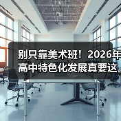 别只靠美术班!2026年高中特色化发展真要这样搞?(图4) 别只靠美术班!2026年高中特色化发展真要这样搞?(图4)