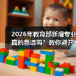 2026年教育部新增专业真的靠谱吗？教你避开这些冷门陷阱（图4）