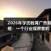 2026年学历教育广告新规：一个行业观察者的不确定笔记（图2）