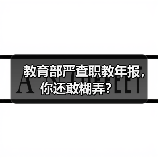 教育部严查职教年报,你还敢糊弄?(图1) 教育部严查职教年报,你还敢糊弄?(图1)