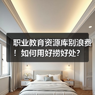 职业教育资源库别浪费!如何用好捞好处?(图1) 职业教育资源库别浪费!如何用好捞好处?(图1)