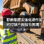 职教集团实体化运作如何打破产教脱节困境?(图4) 职教集团实体化运作如何打破产教脱节困境?(图4)