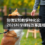 别信实验教学神化论：2026科学课程改革真相（图3）