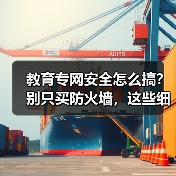 教育专网安全怎么搞？别只买防火墙，这些细节点才是关键（图4）