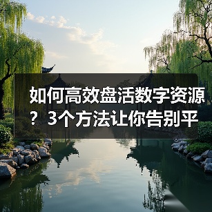 如何高效盘活数字资源？3个方法让你告别平台闲置（图2）