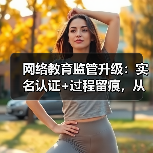 网络教育监管升级：实名认证+过程留痕，从业者如何应对（图3）