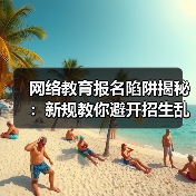 网络教育报名陷阱揭秘：新规教你避开招生乱象（图1）