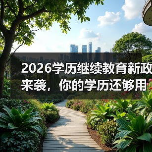 2026学历继续教育新政来袭，你的学历还够用吗？（图4）