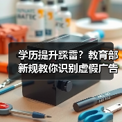 学历提升踩雷？教育部新规教你识别虚假广告陷阱