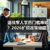 退役军人学历门槛难破？2026扩招政策暗藏关键变化（图2）