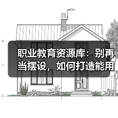 职业教育资源库：别再当摆设，如何打造能用的生态？（图2）