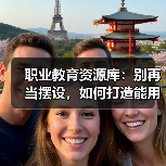 职业教育资源库：别再当摆设，如何打造能用的生态？
