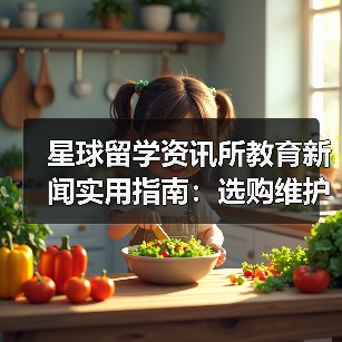 星球留学资讯所教育新闻实用指南:选购维护与问题解析(图4) 星球留学资讯所教育新闻实用指南:选购维护与问题解析(图4)
