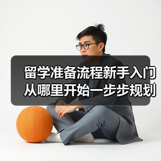 留学准备流程新手入门从哪里开始一步步规划